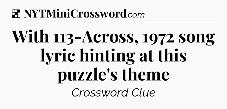 Solution: With 113-Across, 1972 song lyric hinting at this puzzle's theme - NYT Crossword
