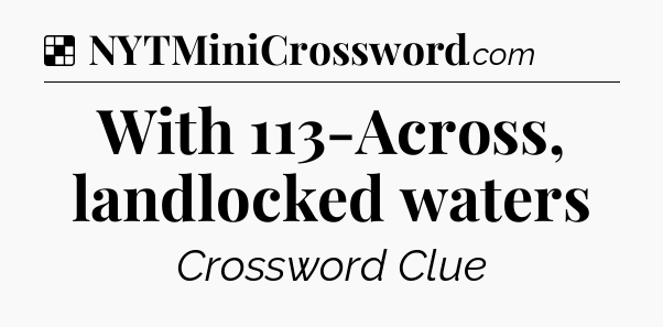 Solution: With 113-Across, landlocked waters - NYT Crossword