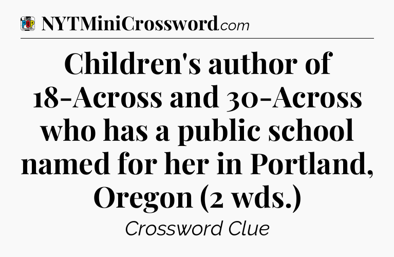 Children's author of 18-Across and 30-Across who has a public school named for her in Portland, Oregon (2 wds.) Crossword Clue
