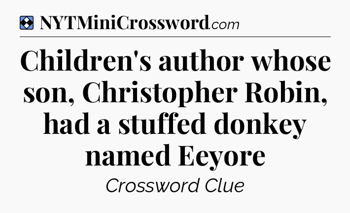 Solution: Children's author whose son, Christopher Robin, had a stuffed donkey named Eeyore - NYT Mini Crossword