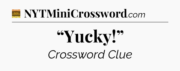 “Yucky!” - Eugene Sheffer Crossword