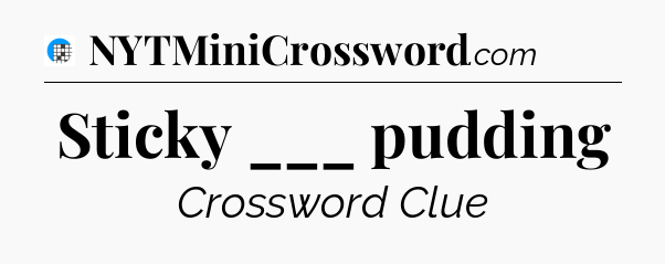 Sticky ___ pudding Crossword Clue