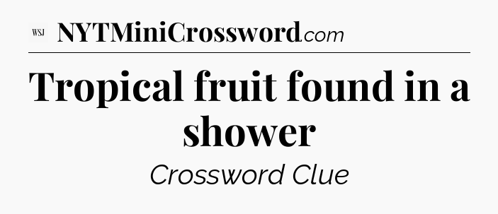 Tropical fruit found in a shower - WSJ Crossword