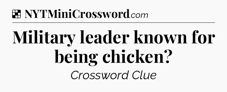 Solution: Military leader known for being chicken - NYT Crossword