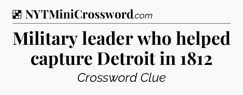 Solution: Military leader who helped capture Detroit in 1812 - NYT Crossword