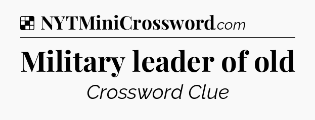 Solution: Military leader of old - NYT Crossword