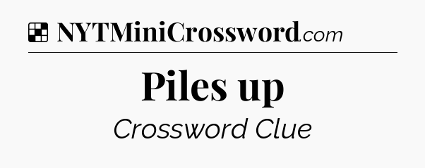 Solution: Piles up - NYT Crossword