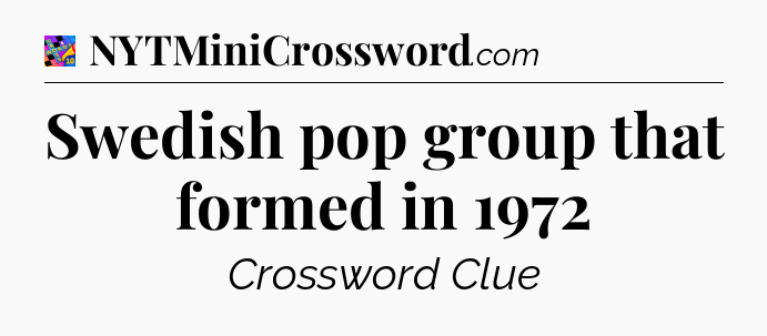 Swedish pop group that formed in 1972 Crossword Clue
