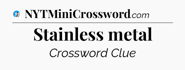 Stainless metal Crossword Clue