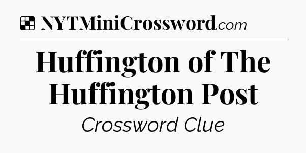 Solution: Huffington of The Huffington Post - NYT Crossword