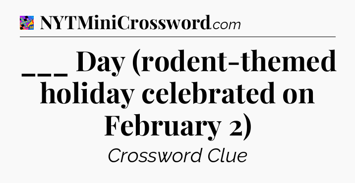 ___ Day (rodent-themed holiday celebrated on February 2) Crossword Clue