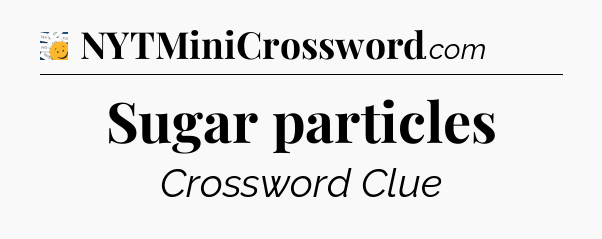 Sugar particles - 7 Little Words