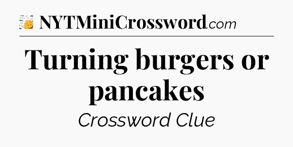 Turning burgers or pancakes - 7 Little Words