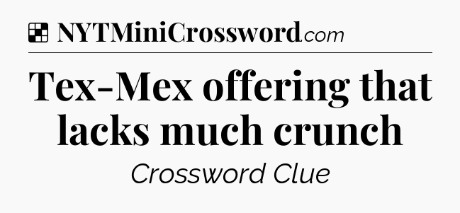 Solution: Tex-Mex offering that lacks much crunch - NYT Crossword