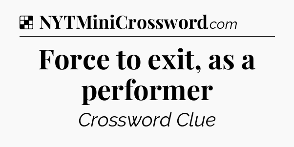 Solution: Force to exit, as a performer - NYT Crossword