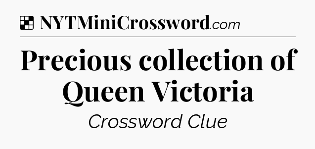 Solution: Precious collection of Queen Victoria - NYT Crossword