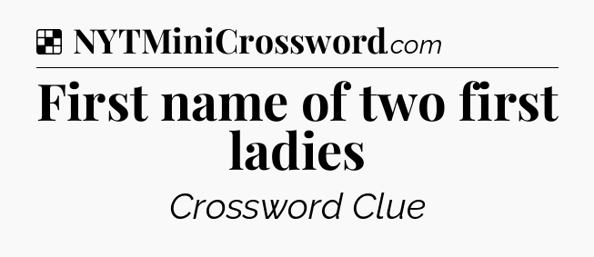 Solution: First name of two first ladies - NYT Crossword