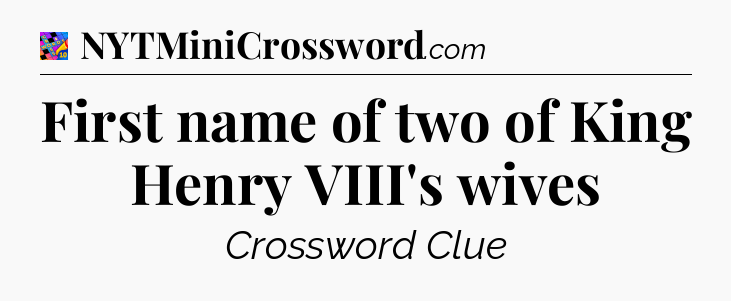 First name of two of King Henry VIII's wives Crossword Clue