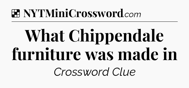 Solution: What Chippendale furniture was made in - NYT Crossword