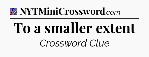 To a smaller extent Crossword Clue