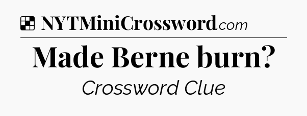 Solution: Made Berne burn - NYT Crossword