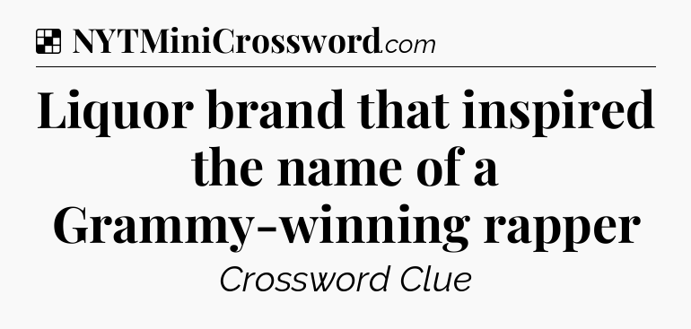 Solution: Liquor brand that inspired the name of a Grammy-winning rapper - NYT Crossword