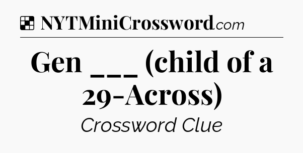 Solution: Gen ___ (child of a 29-Across) - NYT Crossword