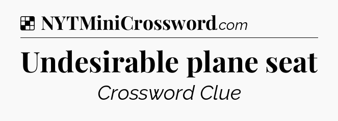 Solution: Undesirable plane seat - NYT Crossword