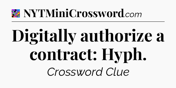 Digitally authorize a contract: Hyph Crossword Clue