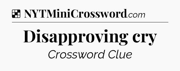 Solution: Disapproving cry - NYT Crossword