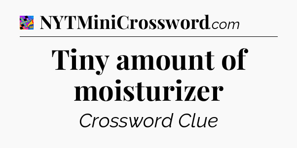 Tiny amount of moisturizer Crossword Clue