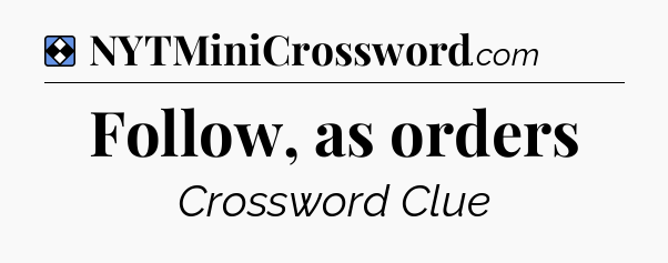 Solution: Follow, as orders - NYT Mini Crossword
