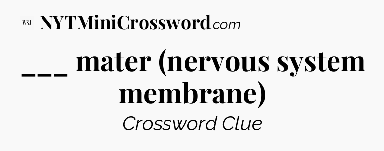 ___ mater (nervous system membrane) - WSJ Crossword