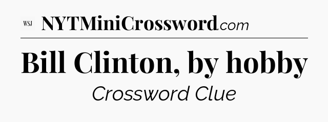 Bill Clinton, by hobby - WSJ Crossword