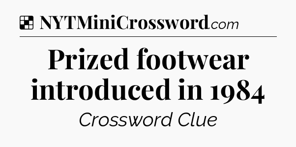 Solution: Prized footwear introduced in 1984 - NYT Crossword