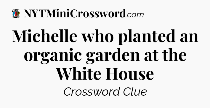 Michelle who planted an organic garden at the White House Crossword Clue