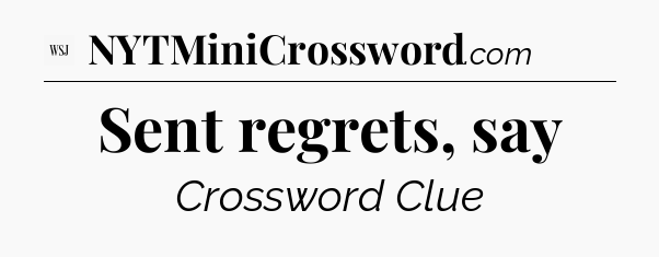 Sent regrets, say - WSJ Crossword