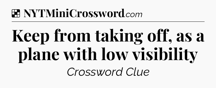Solution: Keep from taking off, as a plane with low visibility - NYT Crossword