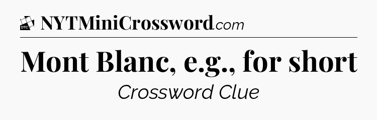 Mont Blanc, e.g., for short - Daily Themed Classic Crossword