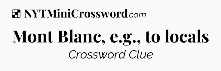 Solution: Mont Blanc, e.g., to locals - NYT Crossword