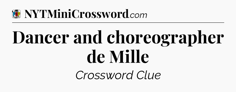 Dancer and choreographer de Mille Crossword Clue