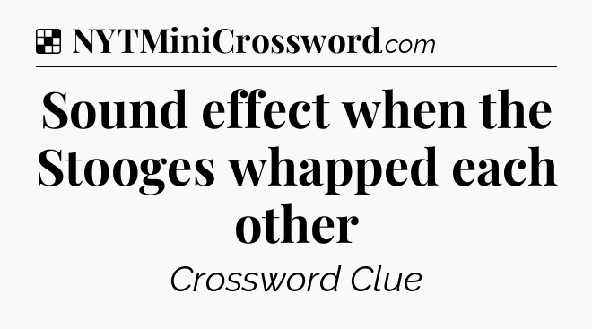 Solution: Sound effect when the Stooges whapped each other - NYT Crossword