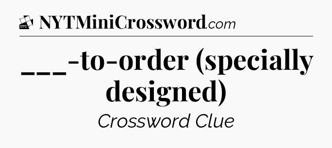 ___-to-order (specially designed) - Daily Themed Classic Crossword