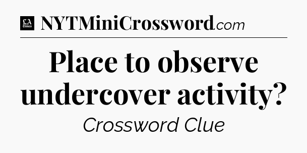 Place to observe undercover activity - LA Times Crossword