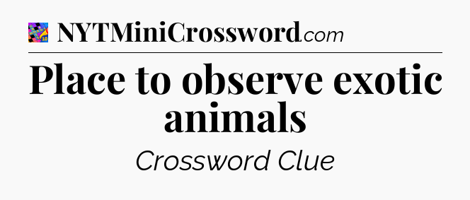Place to observe exotic animals Crossword Clue