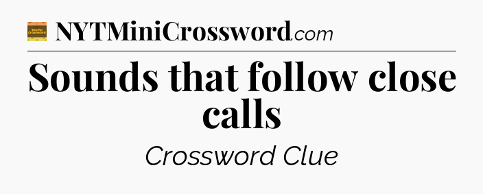Sounds that follow close calls - Eugene Sheffer Crossword