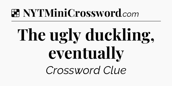 Solution: The ugly duckling, eventually - NYT Crossword