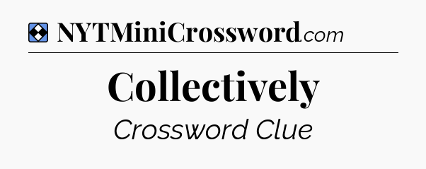 Solution: Collectively - NYT Mini Crossword
