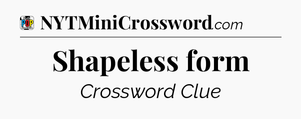 Shapeless form Crossword Clue