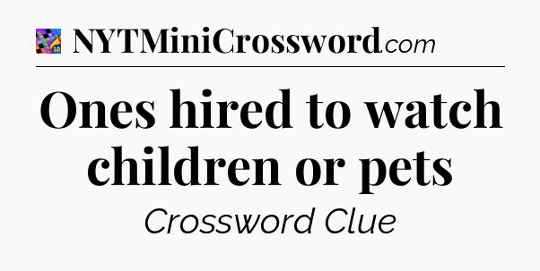 Ones hired to watch children or pets Crossword Clue